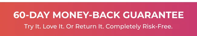 60-Day Money-Back Guarantee — Try it. Love it. Or return it.
