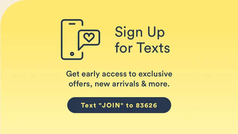 Sign up for texts. Get early access to exclusive offers, new arrivals & more.
