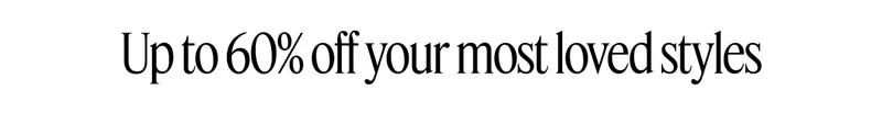 Up to 60% off your most loved styles
