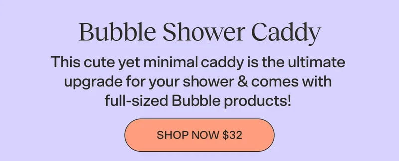 Bubble Shower Caddy [SHOP NOW $32] This cute yet minimal caddy is the ultimate upgrade for your shower & comes with full-sized Bubble products!