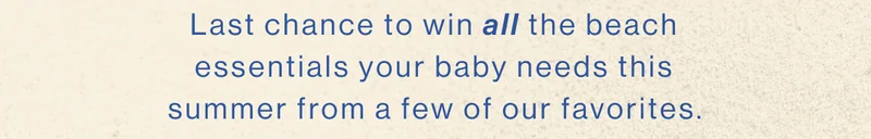 Last chance to win all the beach essentials your baby needs this summer from a few of our favorites.