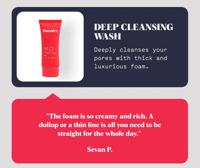 Deep Cleansing Wash Deeply cleanses your pores with thick and luxurious foam. "The foam is so creamy and rich. A dollop or a thin line is all you need to be straight for the whole day."&nbsp; Sevan P.