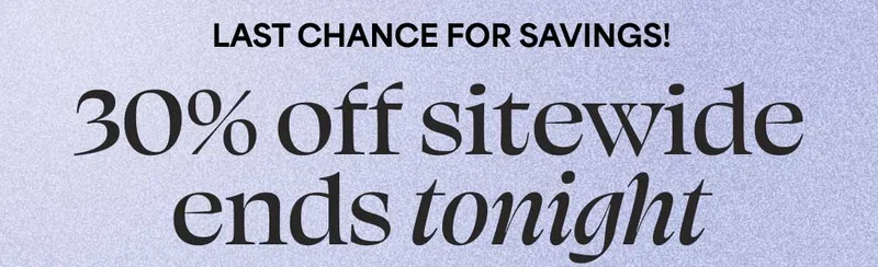 LAST CHANCE FOR SAVINGS! 30% off sitewide ends tonight
