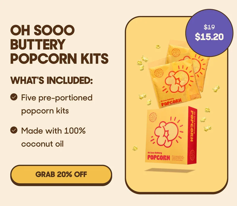 OH SOOO BUTTERY POPCORN KITS - Five pre-portioned popcorn kits - Made with 100% coconut oil GRAB 20% OFF