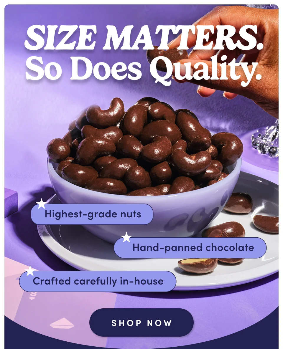 Size Matters. So does quality. | Highest-grade nuts | Hand-panned chocolate | crafted carefully in-house; Shop now
