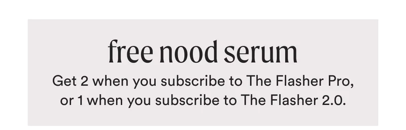 free nood serum - Get 2 when you subscribe to The Flasher Pro, or 1 when you subscribe to The Flasher 2.0.
