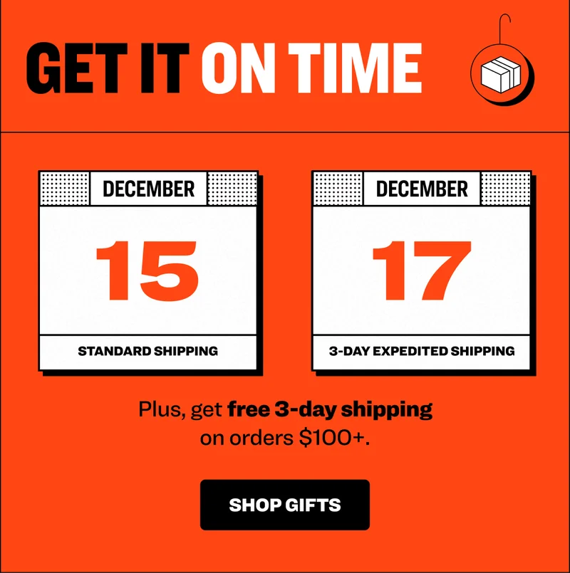GET IT ON TIME - December 15th is the last day to order with standard shipping, and December 17th is the last day to order with 3-day expedited shipping to get it by Christmas. Plus, get free 3-day shipping on orders $100+ SHOP GIFTS