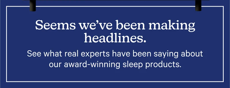 Seems we've been making headlines. See what real experts have been saying about our award-winning sleep products.