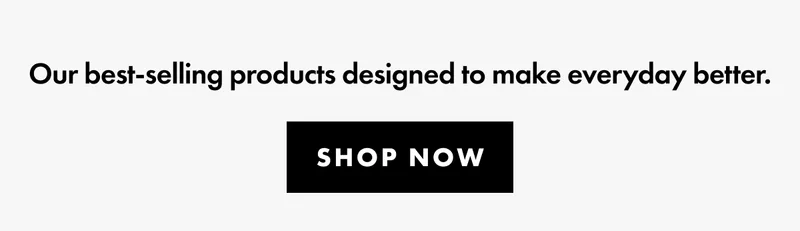Our best-selling products designed to make everyday better.