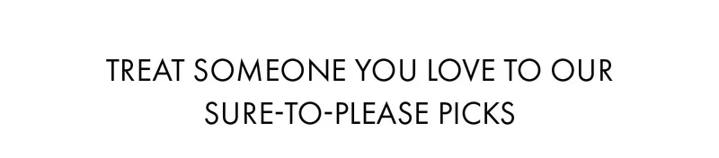 Treat Someone You Love To Your Sure-To-Please Picks