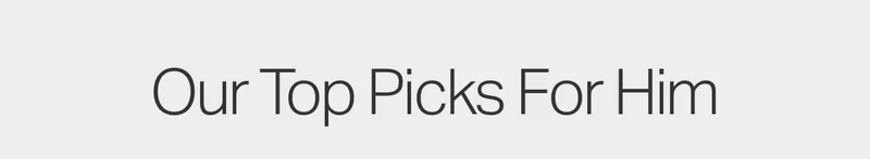 Our Top Picks For Him