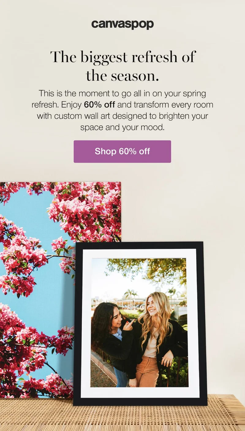 The Biggest Refresh of the Season. This is the moment to go all in on your spring refresh. Enjoy 60% off and transform every room with custom wall art designed to brighten your space and your mood.