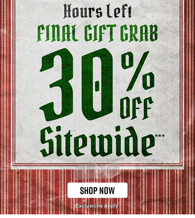 Hours Left! Final Gift Grab. 30 Percent Off Sitewide. Exclusions Apply. Shop Now