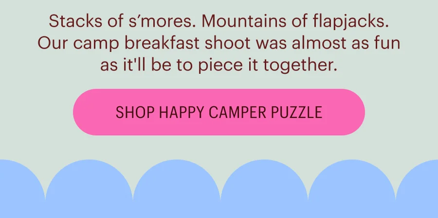Stacks of s’mores. Mountains of flapjacks. Our camp breakfast shoot was almost as fun as it'll be to piece it together. Shop Happy Camper Puzzle