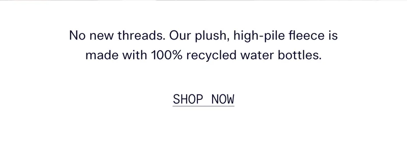 No new threads. Our plush, high-pile fleece is made with 100% recycled water bottles.   |   SHOP NOW