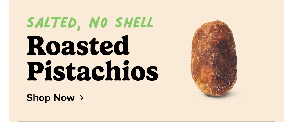 Salted, No Shell Roasted Pistachios Shop Now