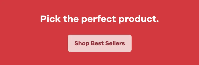 Pick the perfect product. | Shop Best Sellers