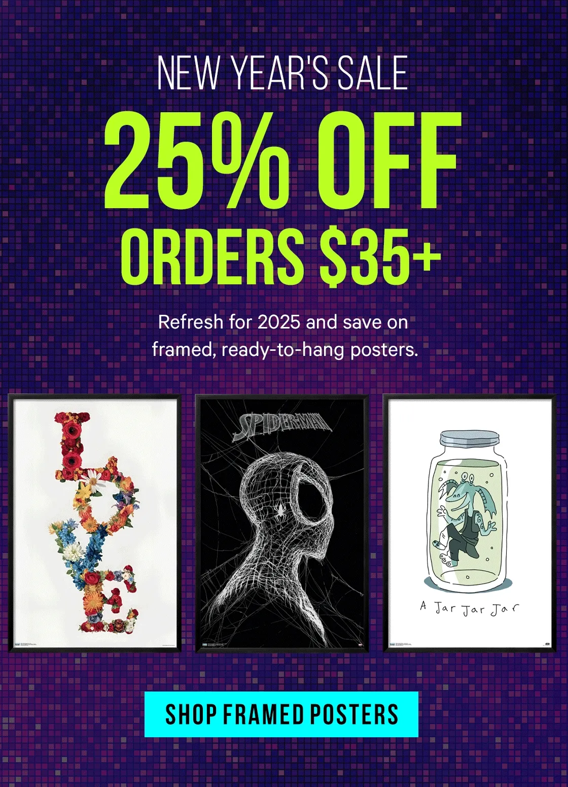 New Year's Deals - 25% Off Orders $35+ Refresh for 2025 and save on framed, ready-to-hang posters!
