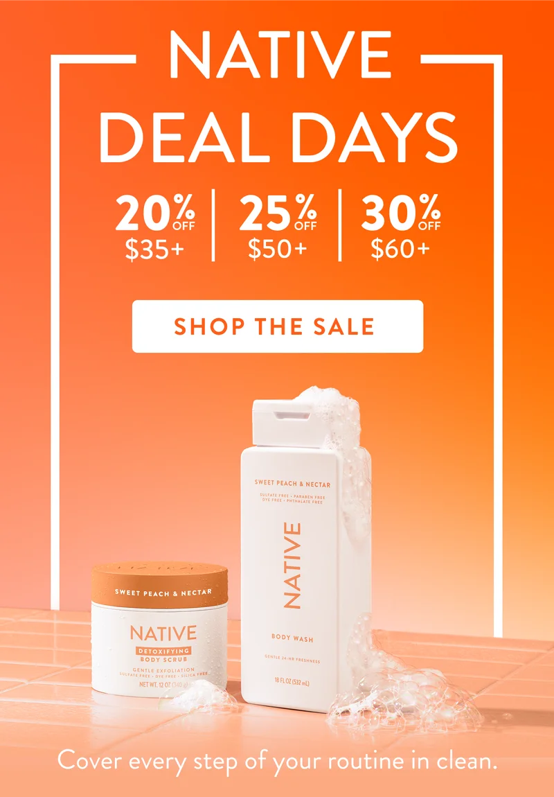Native. Deal days. 20% off $35+ / 25% off $50+ / 30% off $60+. Shop the sale.  Cover every step of your routine in clean..