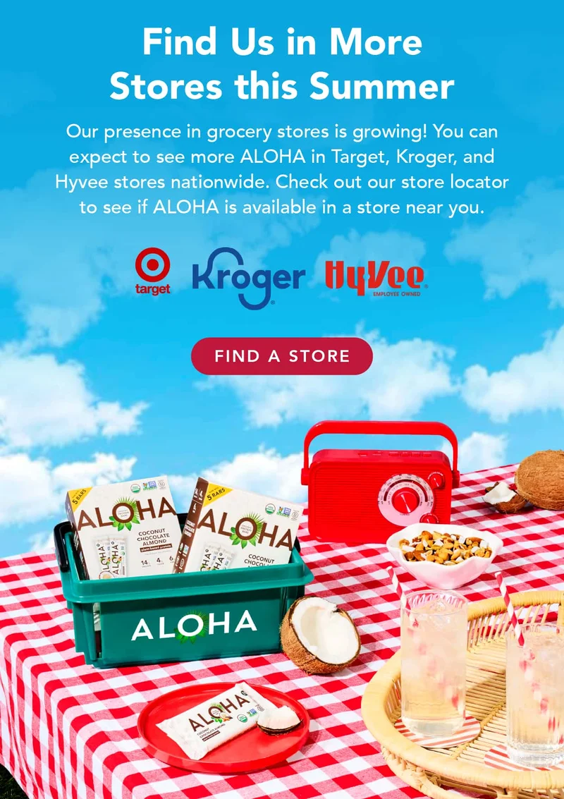 Find us in more stores this summer! Our presence in grocery stores is growing! You can expect to see more ALOHA in Target, Kroger, and Hyvee stores nationwide. Check out our store locator to see if ALOHA is available in a store near you.
