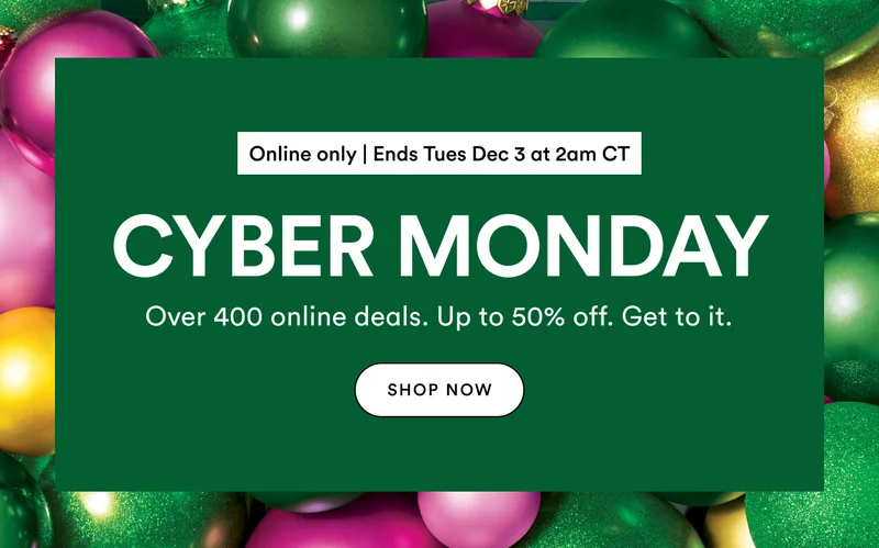 Online only | Ends Tues Dec 3 at 2am CT | Cyber Monday | Over 400 online deals. Up to 50% off. Get to it.