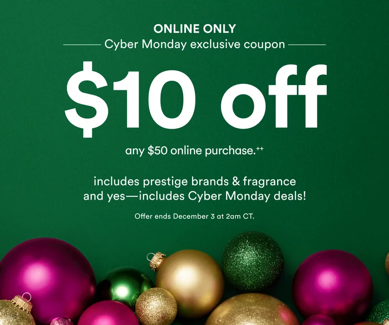 Last chance | Online only | Cyber Monday exclusive coupon | $10 off any $50 online purchase** | Includes prestige brands & fragrance and yes— includes Cyber Monday deals! | Offer ends December 3 at 2am CT