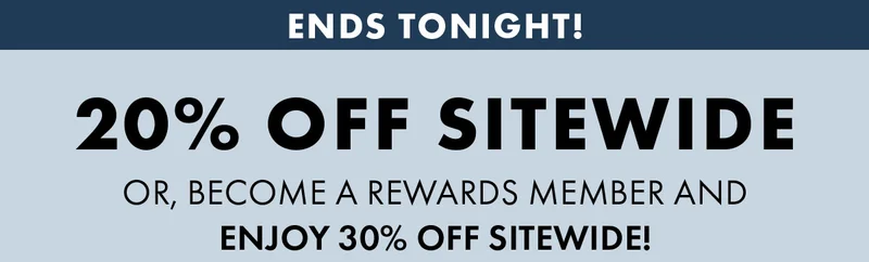 Ends Tonight! 20% Off Sitewide Or, become a Rewards member and enjoy 30% off sitewide!