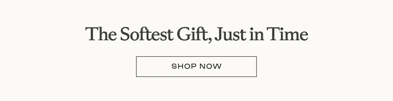 The softest gift, just in time. shop now! The softest gift, just in time. shop now!