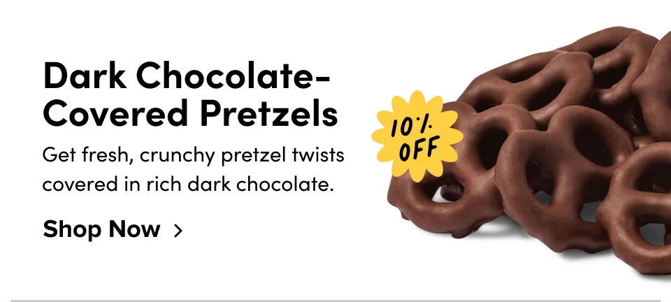 Dark Chocolate- Covered Pretzels 10% off Get fresh, crunchy pretzel twists covered in rich dark chocolate. Shop Now