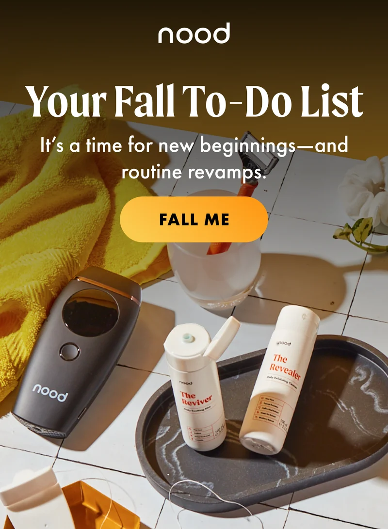 H1: Your Fall To-Do List S1: It’s a time for new beginnings—and routine revamps. CTA1: FALL ME