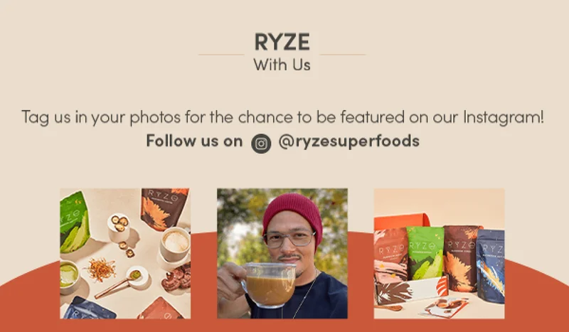 Ryze with us. Tag us in your photos for the chance to be featured on our Instagram! Follow us on @ryzesuperfoods