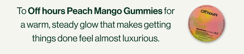 To Off hours Peach Mango Gummies for a warm, steady glow that makes getting things done feel almost luxurious.