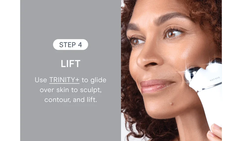 Step 4: Lift - Use TRINITY+ to glide over skin to sculpt, contour, and lift.