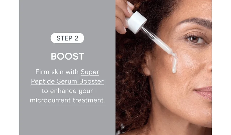 Step 2: Boost - Firm skin with Super Peptide Serum Booster to enhance your microcurrent treatment.