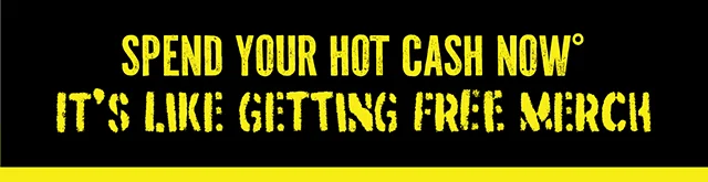 Last Day! Spend your Hot Cash Now. It's like getting free merch