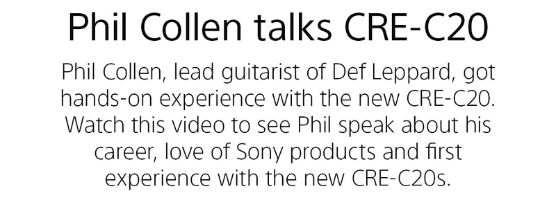 Phil Collen talks CRE-C20 | Phil Collen, lead guitarist of Def Leppard, got hands-on experience with the new CRE-C20. Watch this video to see Phil speak about his career, love of Sony products and first experience with the new CRE-C20s.