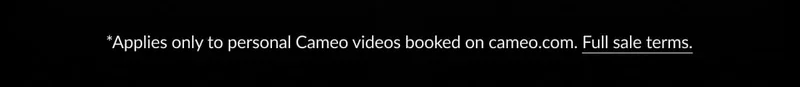 Applied only to personal Cameo videos booked on cameo.com. Full sale terms.