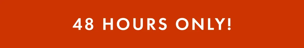 48 Hours Only! 48 Hours Only!