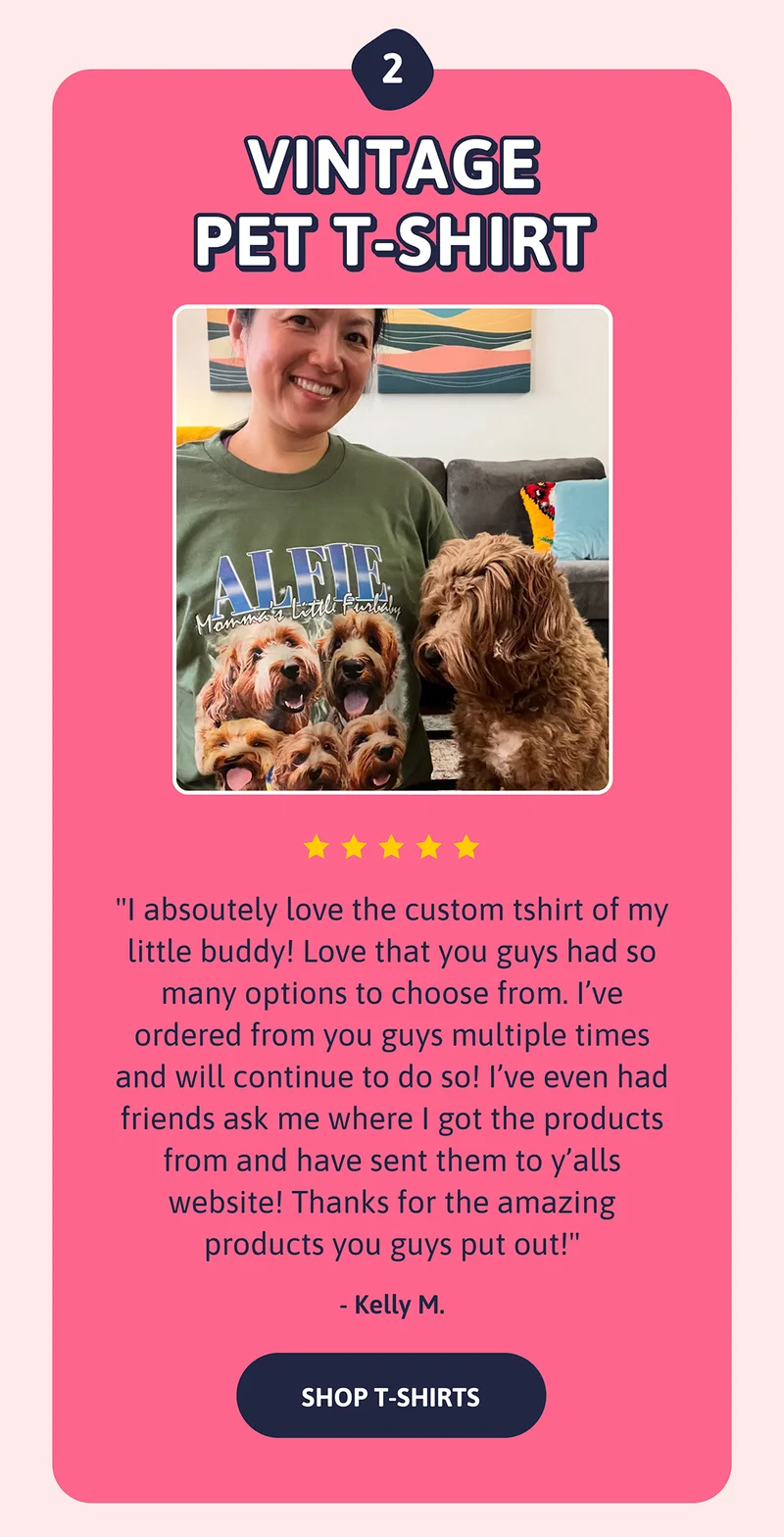 2. Vintage Pet T-shirt. "I absoutely love the custom tshirt of my little buddy! Love that you guys had so many options to choose from. I’ve ordered from you guys multiple times and will continue to do so! Ive even had friends ask me where I got the products from and have sent them to y’alls website! Thanks for the amazing products you guys put out!" KELLY M.