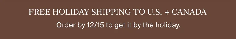 Free Holiday Shipping | Order by 12/15 to get gifts in time