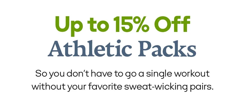 Up to 15% Off Athletic Packs | So you don't have to go a single workout without your favorite sweat-wicking pairs.