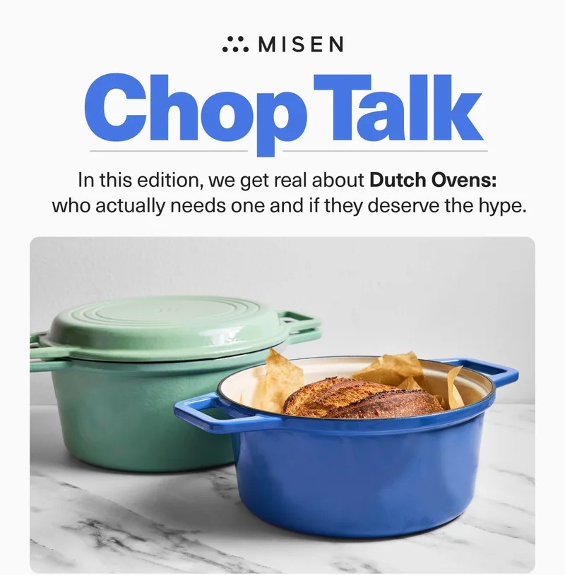 Misen. Chop Talk. In this edition, we get real about Dutch Ovens: who actually needs one and if they deserve the hype.