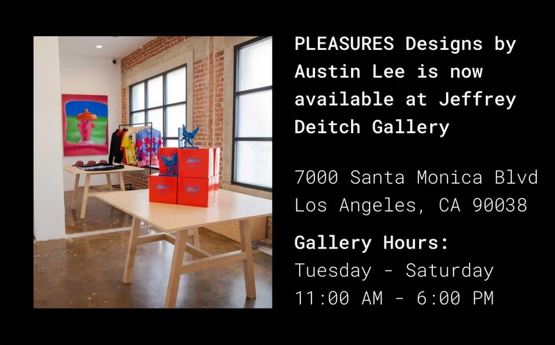 PLEASURES Design by Austin Lee is now available at Jeffrey Deitch Gallery | 7000 Santa Monica Blvd. Los Angeles, CA 90038 | Gallery Hours: Tuesday to Saturday from 11 AM to 6 PM