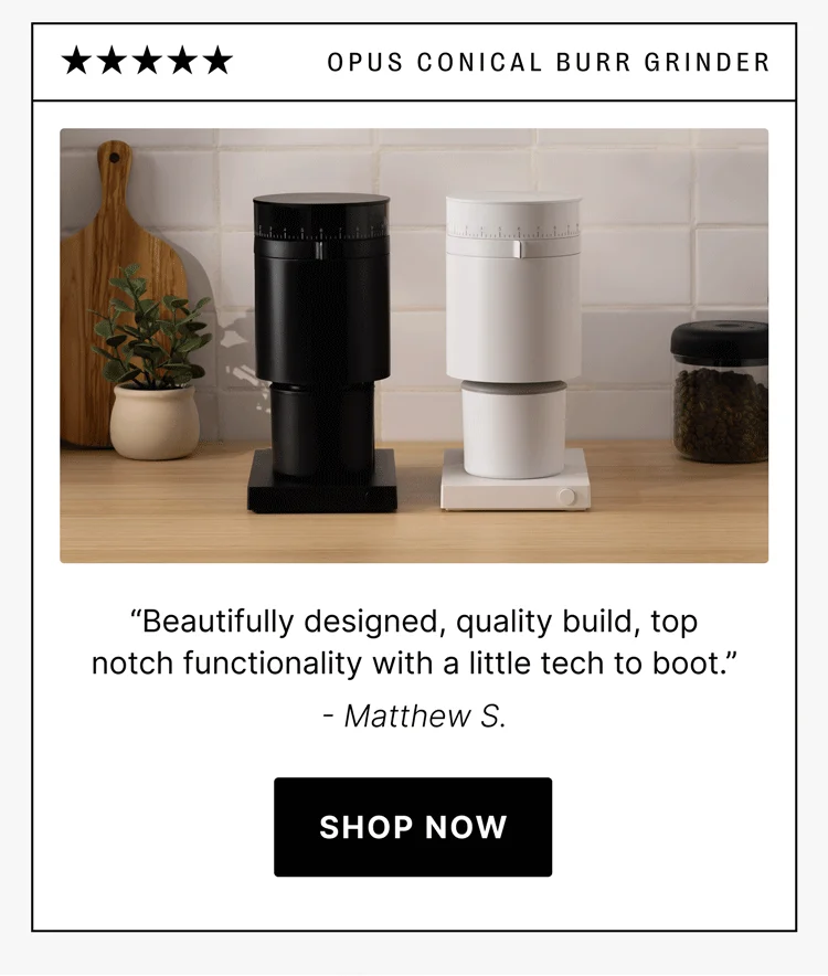 OpuS Conical BuRR GRINDER “Beautifully designed, quality build, top notch functionality with a little tech to boot.” - Matthew S. shop now