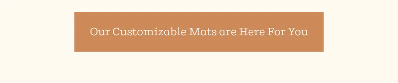 Our Customizable Mats are Here For You