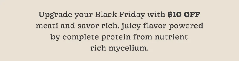 Upgrade Your Black Friday with $10 Off meati and Savor Rich, Juicy Flavor Powered by Complete Protein from Nutrient-Rich Mycelium.