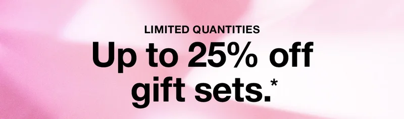 LIMITED QUANTITIES Up to 25% off gift sets.*