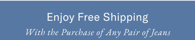 Enjoy Free Shipping With the Purchase of Any Pair of Jeans