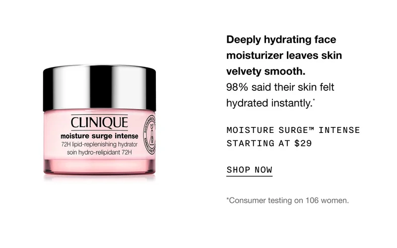 Deeply hydrating face moisturizer leaves skin velvety smooth. 98% said their skin felt hydrated instantly.* MOISTURE SURGE TM INTENSE STARTING AT $29 SHOP NOW | *Consumer testing on 106 women.