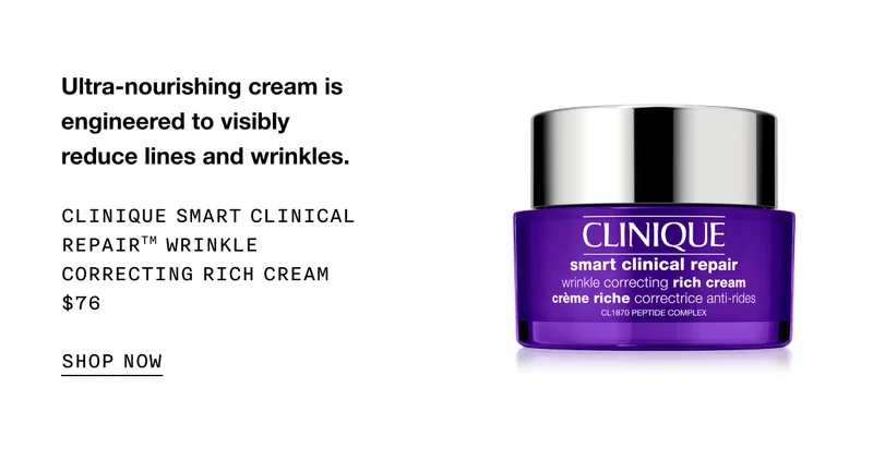 Ultra-nourishing cream is engineered to visibly reduce lines and wrinkles. CLINIQUE SMART CLINICAL REPAIR TM WRINKLE CORRECTING RICH CREAM $76 SHOP NOW